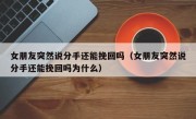 女朋友突然说分手还能挽回吗（女朋友突然说分手还能挽回吗为什么）