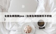 女朋友跟我聊pua（女朋友跟我聊天不积极）