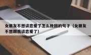 女朋友不想谈恋爱了怎么挽回的句子（女朋友不想跟我谈恋爱了）