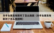 分手女朋友有新欢了怎么挽回（分手女朋友有新欢了怎么挽回呢）