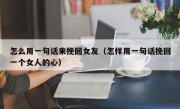 怎么用一句话来挽回女友（怎样用一句话挽回一个女人的心）
