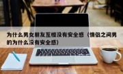 为什么男女朋友互相没有安全感（情侣之间男的为什么没有安全感）