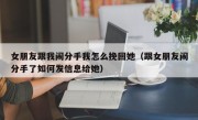 女朋友跟我闹分手我怎么挽回她（跟女朋友闹分手了如何发信息给她）