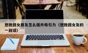 想挽回女朋友怎么提升吸引力（想挽回女友的一段话）