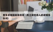 男生求婚搞笑告白词（男士简短感人的求婚告白词）