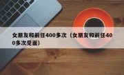 女朋友和前任400多次（女朋友和前任400多次见面）