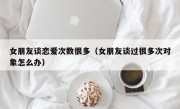 女朋友谈恋爱次数很多（女朋友谈过很多次对象怎么办）