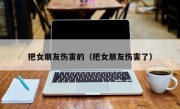 把女朋友伤害的（把女朋友伤害了）