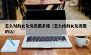 怎么对前女友说挽回多话（怎么给前女友挽回的话）