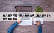 有女朋友可是对前女友很愧疚（有女朋友了心里还有前女友）