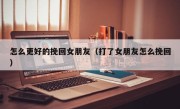 怎么更好的挽回女朋友（打了女朋友怎么挽回）