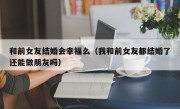 和前女友结婚会幸福么（我和前女友都结婚了还能做朋友吗）