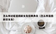 怎么样还能追回前女友经典表白（怎么样追回前任女友）