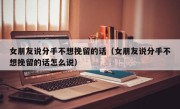 女朋友说分手不想挽留的话（女朋友说分手不想挽留的话怎么说）