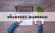 换回女朋友的句子（换女朋友怎么说）