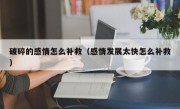 破碎的感情怎么补救（感情发展太快怎么补救）