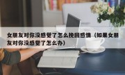 女朋友对你没感觉了怎么挽回感情（如果女朋友对你没感觉了怎么办）