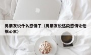 男朋友说什么感情了（男朋友说这段感情让他很心累）