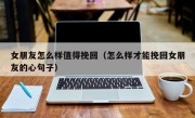 女朋友怎么样值得挽回（怎么样才能挽回女朋友的心句子）