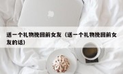 送一个礼物挽回前女友（送一个礼物挽回前女友的话）