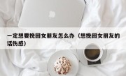 一定想要挽回女朋友怎么办（想挽回女朋友的话伤感）