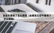 女友不爱我了怎么挽回（女朋友已经不爱我了 怎么挽回）