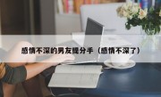 感情不深的男友提分手（感情不深了）