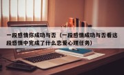 一段感情你成功与否（一段感情成功与否看这段感情中完成了什么恋爱心理任务）