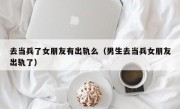 去当兵了女朋友有出轨么（男生去当兵女朋友出轨了）