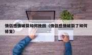 情侣感情破裂如何挽回（情侣感情破裂了如何修复）