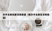 分手女朋友都没有挽留（提分手女朋友没有挽留）