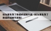 给女朋友发了挽留的话她不回（给女朋友发了挽留的话她不回复）