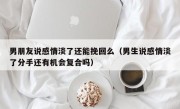 男朋友说感情淡了还能挽回么（男生说感情淡了分手还有机会复合吗）