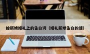 给新娘婚礼上的告白词（婚礼新娘告白的话）