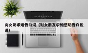 向女友求婚告白词（对女朋友求婚感动告白说说）