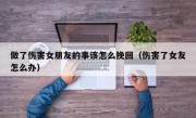 做了伤害女朋友的事该怎么挽回（伤害了女友怎么办）