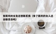 有新欢的女友还想联系我（有了新欢的女人还会联系你吗）