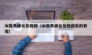 水瓶男被女友挽回（水瓶男被女友挽回后的表现）