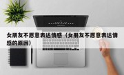 女朋友不愿意表达情感（女朋友不愿意表达情感的原因）