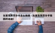 女朋友突然分手怎么挽回（女朋友突然分手挽回的话语）
