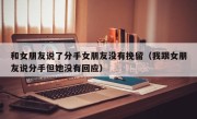 和女朋友说了分手女朋友没有挽留（我跟女朋友说分手但她没有回应）
