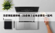没感情能继续嘛（没感情了还有必要在一起吗）