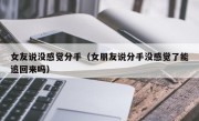 女友说没感觉分手（女朋友说分手没感觉了能追回来吗）