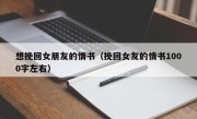 想挽回女朋友的情书（挽回女友的情书1000字左右）