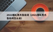 2021婚礼男方告白词（2021婚礼男方告白词怎么说）