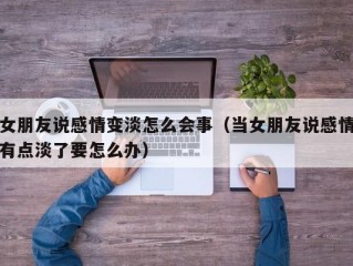 女朋友说感情变淡怎么会事（当女朋友说感情有点淡了要怎么办）