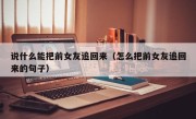 说什么能把前女友追回来（怎么把前女友追回来的句子）