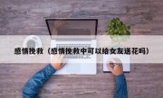 感情挽救（感情挽救中可以给女友送花吗）