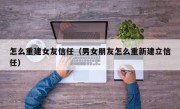 怎么重建女友信任（男女朋友怎么重新建立信任）