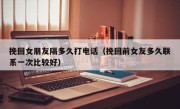 挽回女朋友隔多久打电话（挽回前女友多久联系一次比较好）
